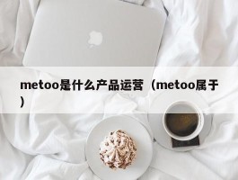 metoo是什么产品运营（metoo属于）